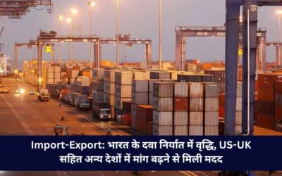 Import-Export: भारत के दवा निर्यात में वृद्धि, US-UK सहित अन्य देशों में मांग बढ़ने से मिली मदद